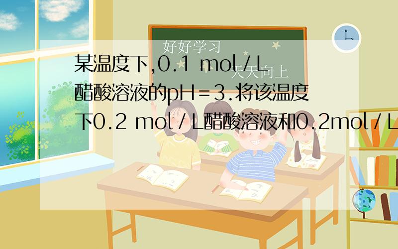 某温度下,0.1 mol／L醋酸溶液的pH＝3.将该温度下0.2 mol／L醋酸溶液和0.2mol／L醋酸钠溶液等体积混合后下列说法正确的是A.该温度下,0.0l mol／L醋酸溶液的pH＝4B.该温度下,用0.1 mol/L醋酸和0.01 mol/L