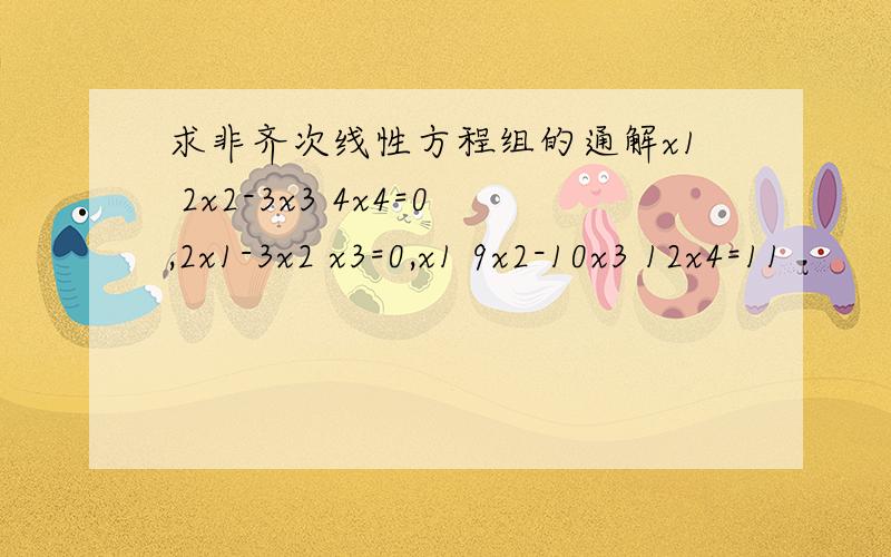 求非齐次线性方程组的通解x1 2x2-3x3 4x4=0,2x1-3x2 x3=0,x1 9x2-10x3 12x4=11