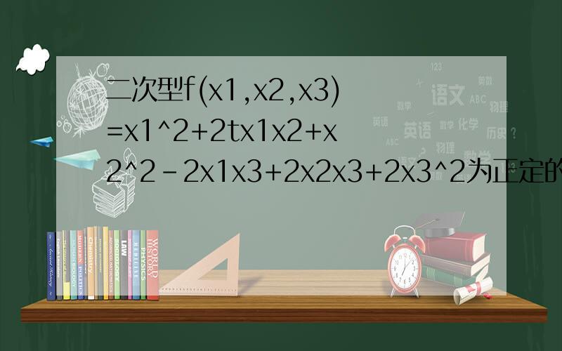 二次型f(x1,x2,x3)=x1^2+2tx1x2+x2^2-2x1x3+2x2x3+2x3^2为正定的,t取值