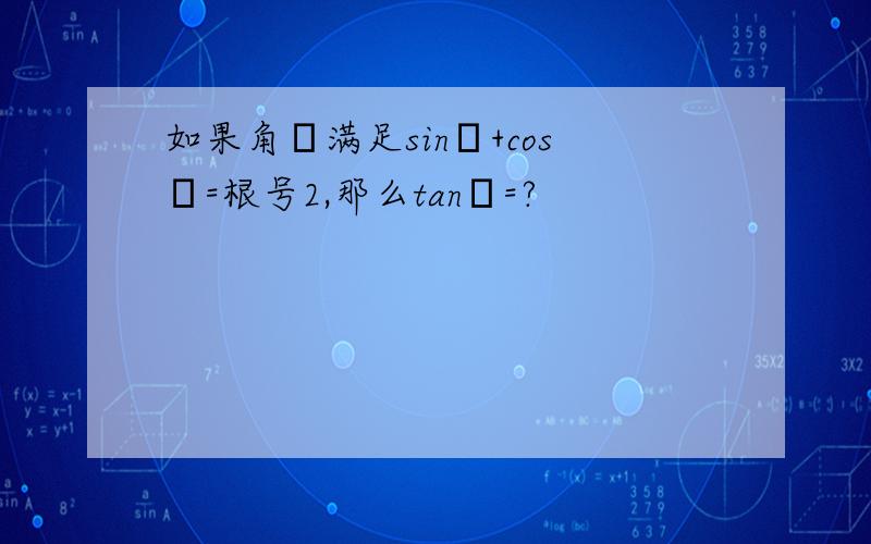 如果角α满足sinα+cosα=根号2,那么tanα=?