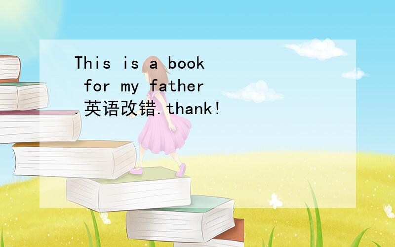 This is a book for my father.英语改错.thank!