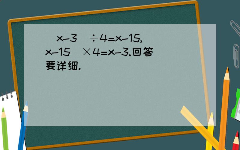 （x-3)÷4=x-15,(x-15)×4=x-3.回答要详细.