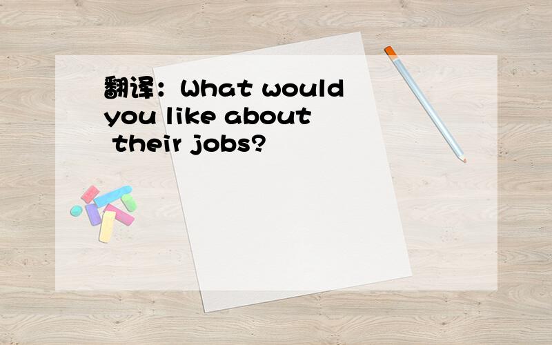 翻译：What would you like about their jobs?
