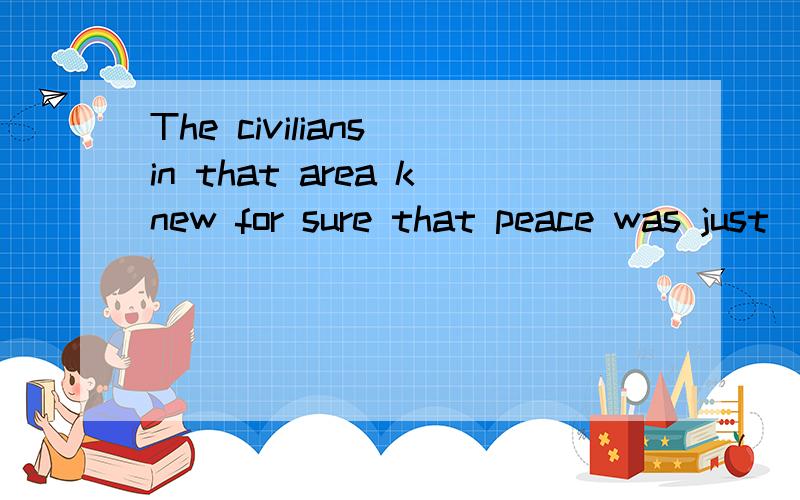 The civilians in that area knew for sure that peace was just ____ the corner.A.on B.at C.around D.in