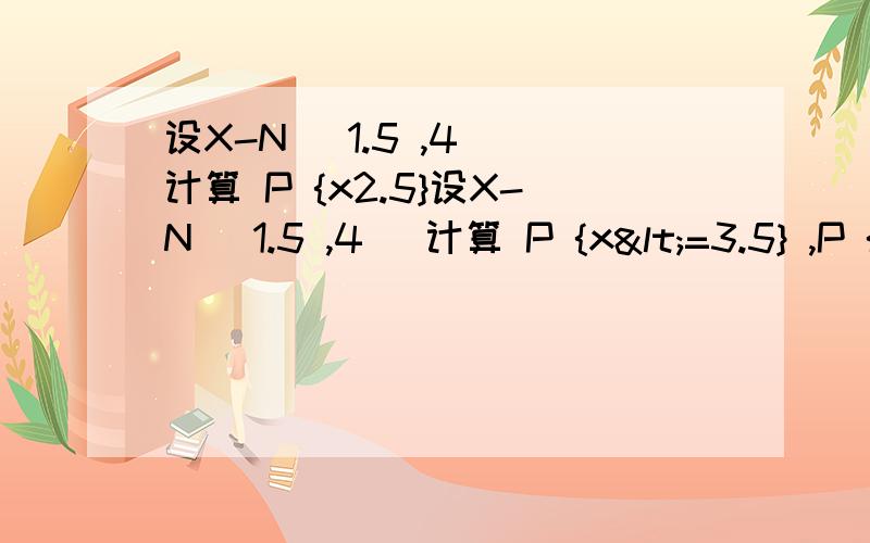设X-N (1.5 ,4) 计算 P {x2.5}设X-N (1.5 ,4) 计算 P {x<=3.5} ,P {X>2.5} 一道关于概率的问题