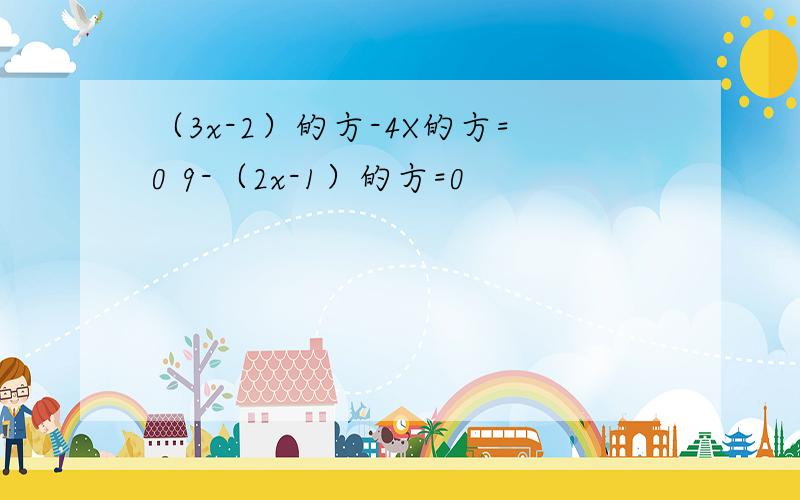 （3x-2）的方-4X的方=0 9-（2x-1）的方=0