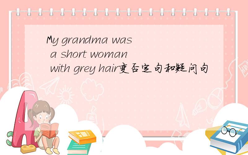 My grandma was a short woman with grey hair变否定句和疑问句