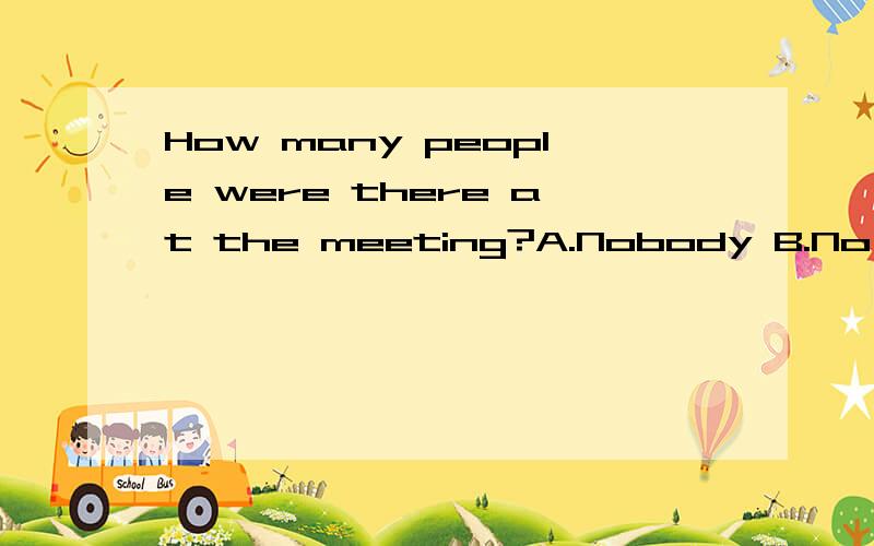 How many people were there at the meeting?A.Nobody B.No one C.None D.Noting 为什么选c
