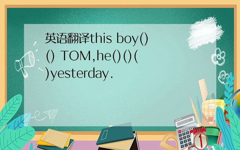 英语翻译this boy()() TOM,he()()()yesterday.
