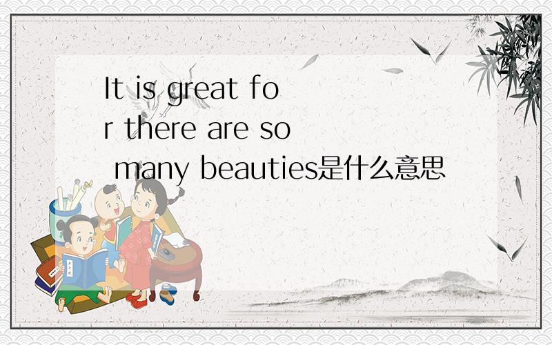 It is great for there are so many beauties是什么意思
