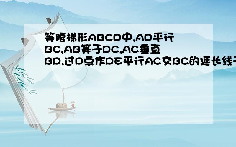 等腰梯形ABCD中,AD平行BC,AB等于DC,AC垂直BD,过D点作DE平行AC交BC的延长线于点E(1)求证四边形ACED是平行四边形 （2）若AD等于3,BC等于7,求梯形ABCD面积