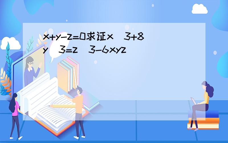 x+y-z=0求证x^3+8y^3=z^3-6xyz