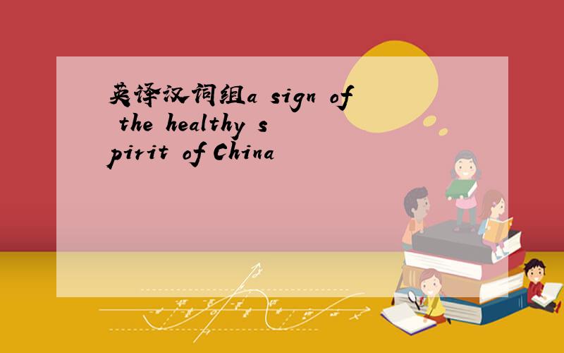 英译汉词组a sign of the healthy spirit of China