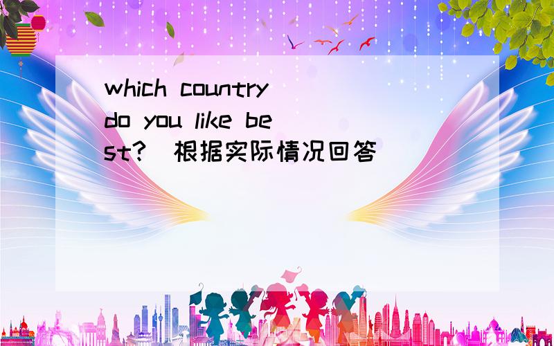 which country do you like best?(根据实际情况回答）