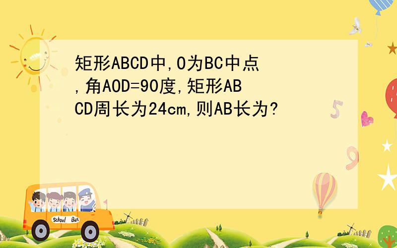 矩形ABCD中,O为BC中点,角AOD=90度,矩形ABCD周长为24cm,则AB长为?