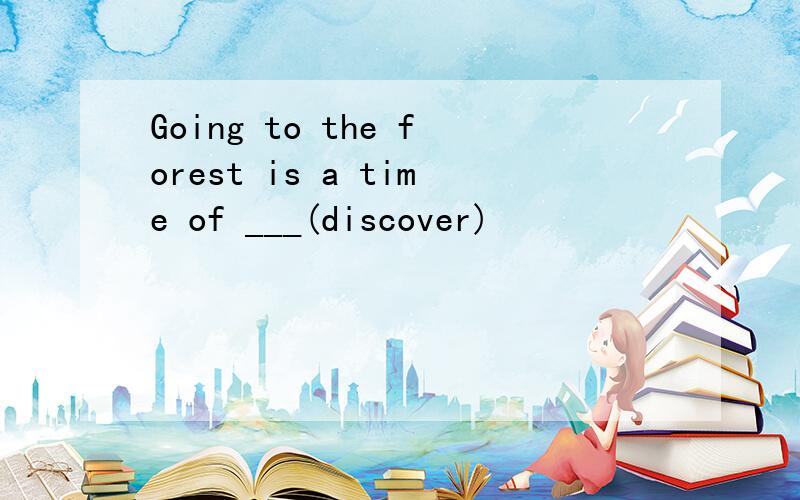 Going to the forest is a time of ___(discover)