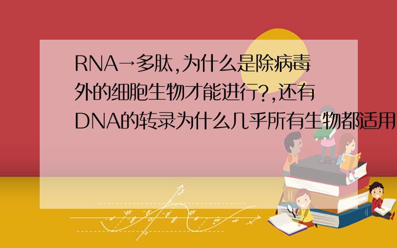 RNA→多肽,为什么是除病毒外的细胞生物才能进行?,还有DNA的转录为什么几乎所有生物都适用,只含RNA的那些病毒不是不可以吗?