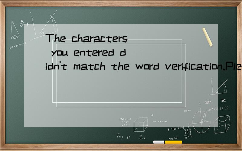 The characters you entered didn't match the word verification.Please try again.这是什麼意思啊,
