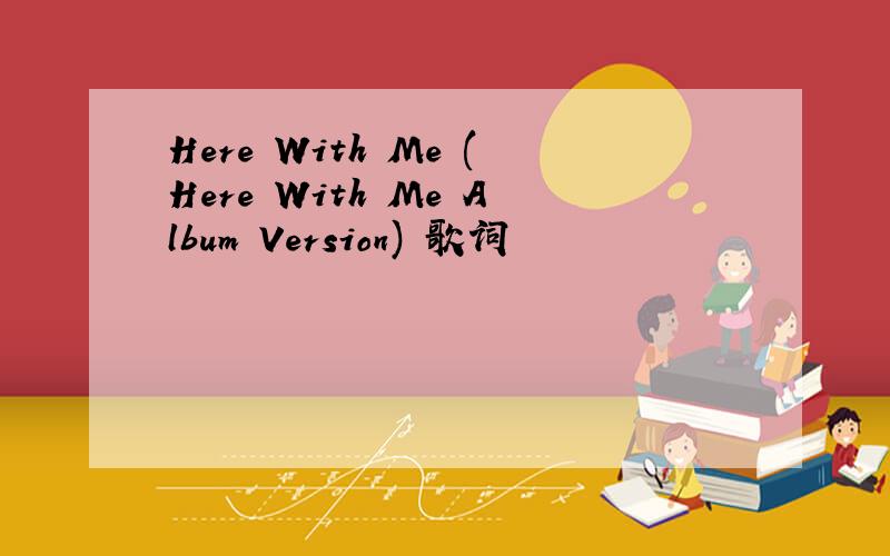 Here With Me (Here With Me Album Version) 歌词