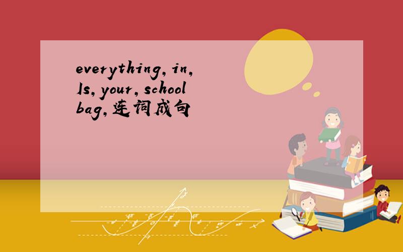 everything,in,Is,your,schoolbag,连词成句