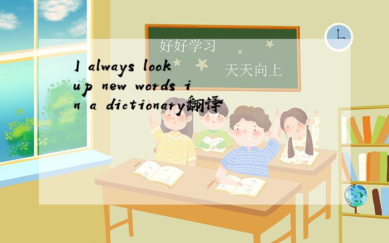 I always look up new words in a dictionary翻译