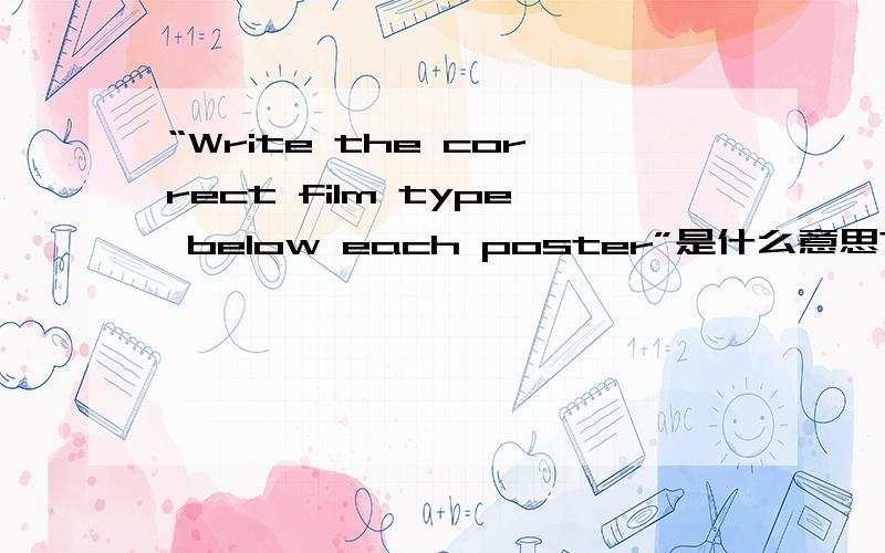 “Write the correct film type below each poster”是什么意思?