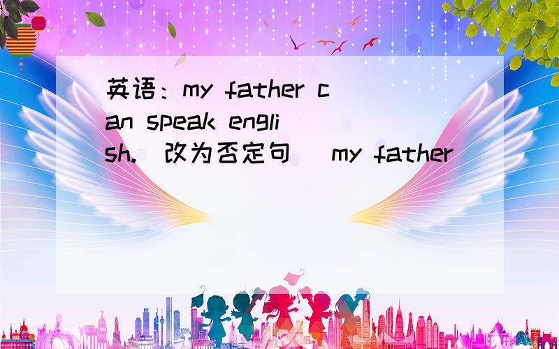 英语：my father can speak english.(改为否定句) my father ____ ______ english.