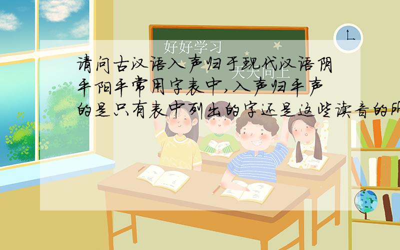 请问古汉语入声归于现代汉语阴平阳平常用字表中,入声归平声的是只有表中列出的字还是这些读音的所有字?