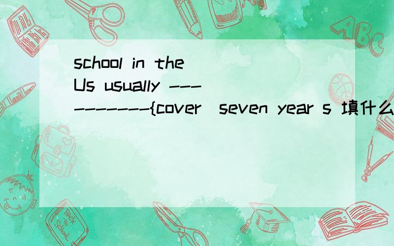 school in the Us usually ----------{cover]seven year s 填什么
