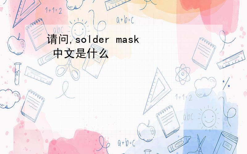 请问,solder mask 中文是什么