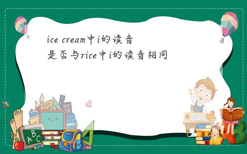 ice cream中i的读音是否与rice中i的读音相同