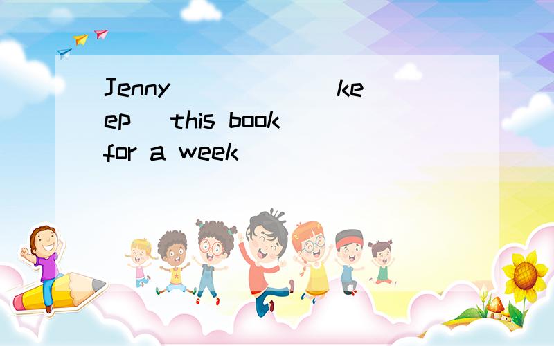Jenny _____(keep) this book for a week