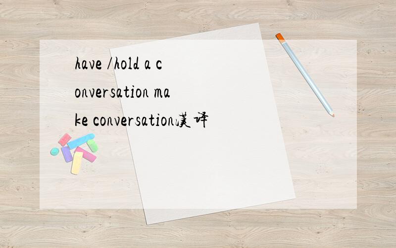 have /hold a conversation make conversation汉译