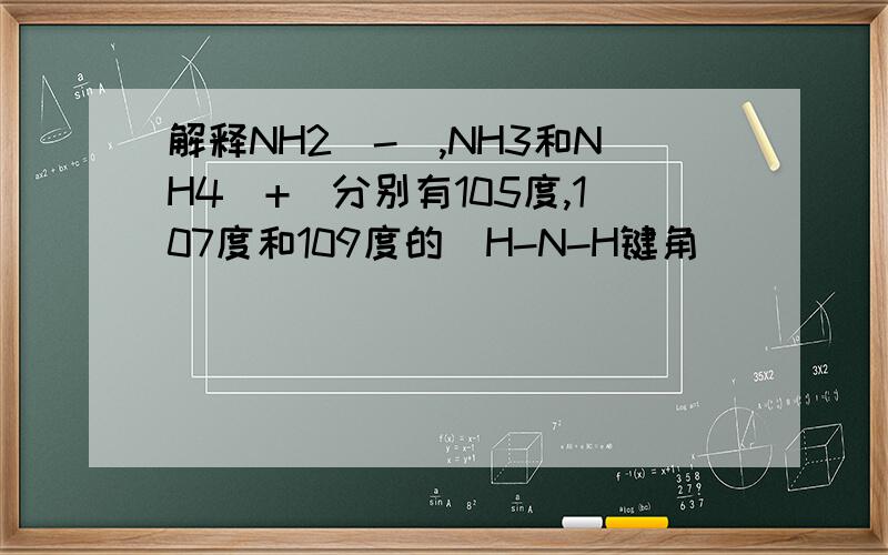 解释NH2[-],NH3和NH4[+]分别有105度,107度和109度的〈H-N-H键角