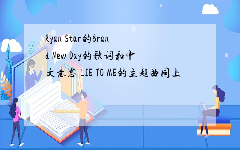 Ryan Star的Brand New Day的歌词和中文意思 LIE TO ME的主题曲同上