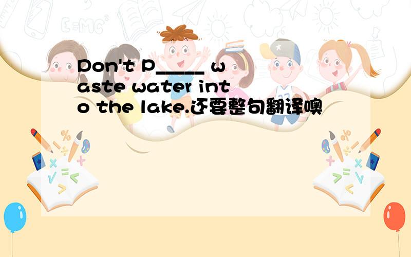 Don't P_____ waste water into the lake.还要整句翻译噢
