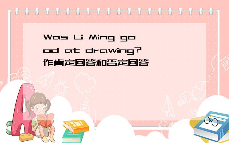 Was Li Ming good at drawing?作肯定回答和否定回答
