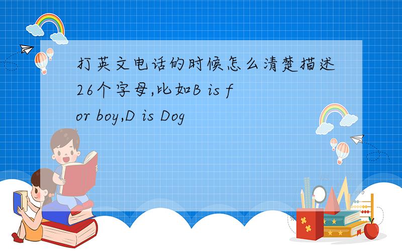 打英文电话的时候怎么清楚描述26个字母,比如B is for boy,D is Dog