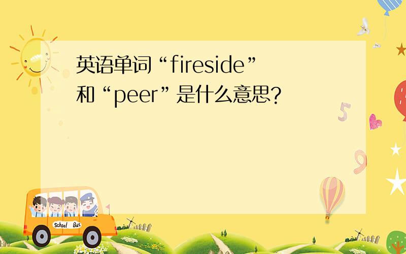 英语单词“fireside”和“peer”是什么意思?