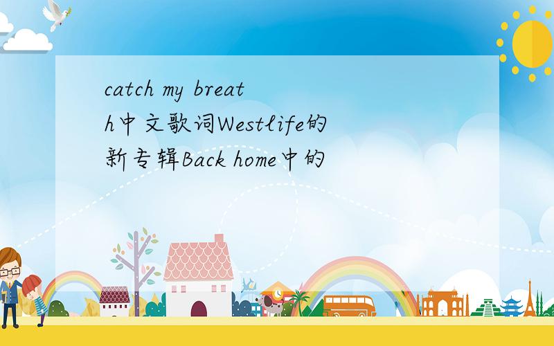 catch my breath中文歌词Westlife的新专辑Back home中的