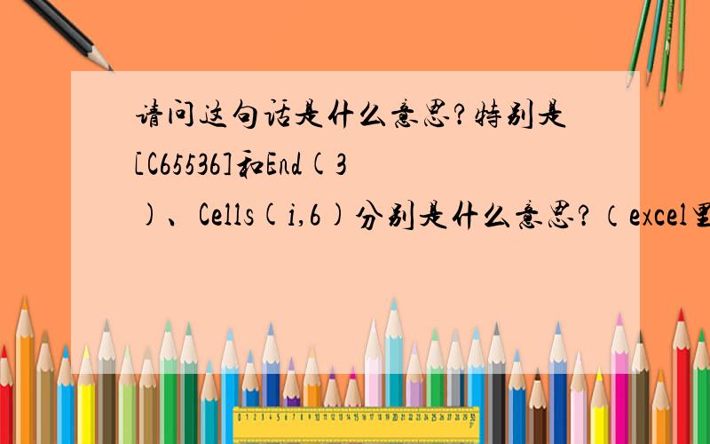 请问这句话是什么意思?特别是[C65536]和End(3)、Cells(i,6)分别是什么意思?（excel里面的VBA语言）谢谢Private Sub CommandButton1_Click()For i = 1 To [C65536].End(3).Row  Cells(i, 6) = Cells(i, 1).End(3) & 
