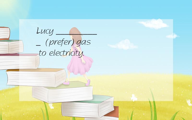Lucy __________ (prefer) gas to electricity.