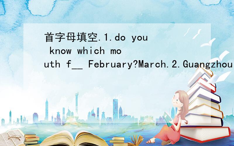 首字母填空.1.do you know which mouth f__ February?March.2.Guangzhou is in the s__of China.3.I'm s____our badminton team will win the game.