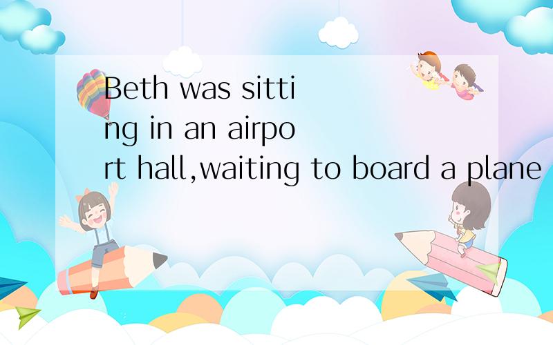 Beth was sitting in an airport hall,waiting to board a plane 完型