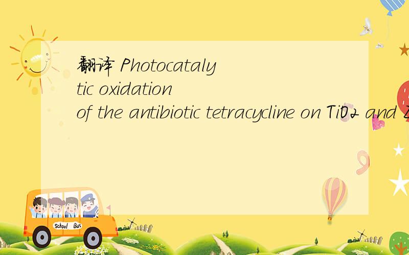 翻译 Photocatalytic oxidation of the antibiotic tetracycline on TiO2 and ZnO suspensions