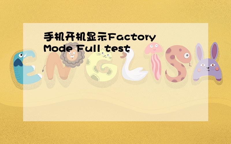 手机开机显示Factory Mode Full test