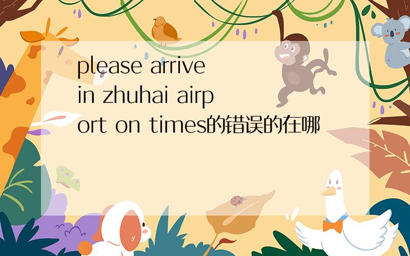 please arrive in zhuhai airport on times的错误的在哪