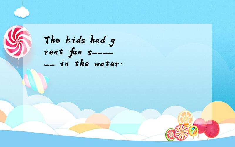 The kids had great fun s______ in the water.