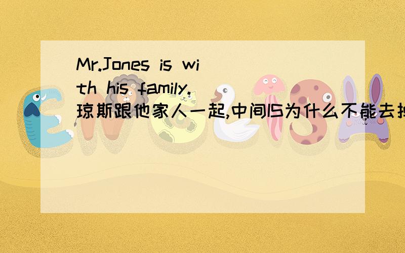 Mr.Jones is with his family.琼斯跟他家人一起,中间IS为什么不能去掉?
