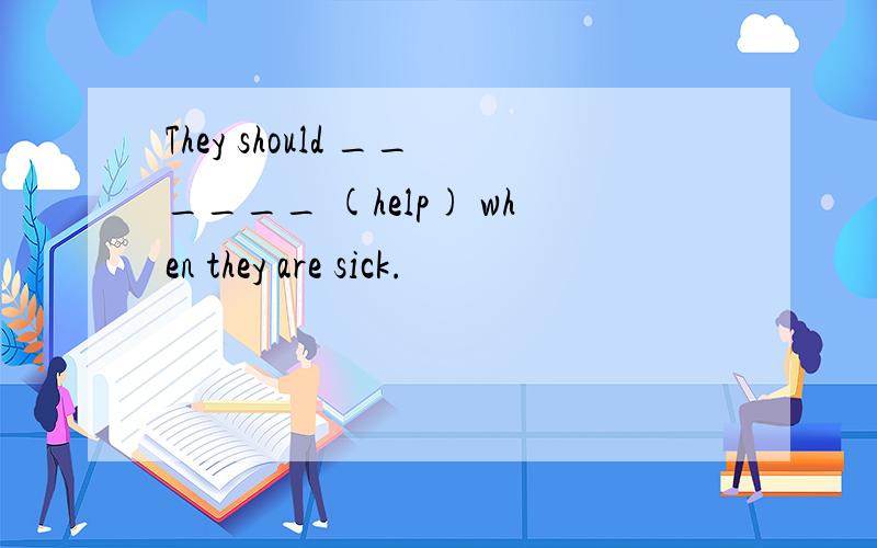 They should ______ (help) when they are sick.